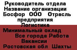 Руководитель отдела › Название организации ­ Босфор, ООО › Отрасль предприятия ­ Логистика › Минимальный оклад ­ 35 000 - Все города Работа » Вакансии   . Ростовская обл.,Шахты г.